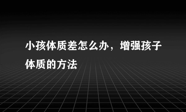 小孩体质差怎么办，增强孩子体质的方法