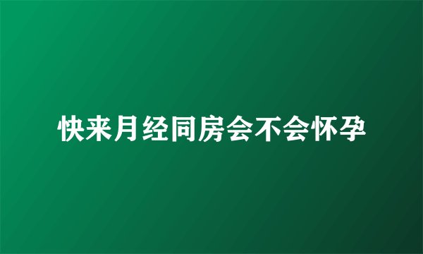 快来月经同房会不会怀孕