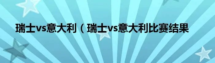 瑞士vs意大利（瑞士vs意大利比赛结果