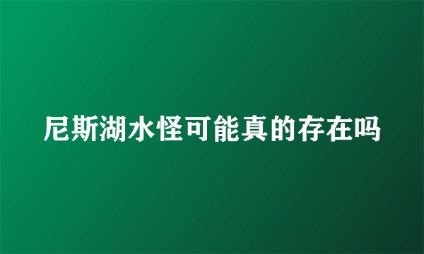 尼斯湖水怪可能真的存在吗