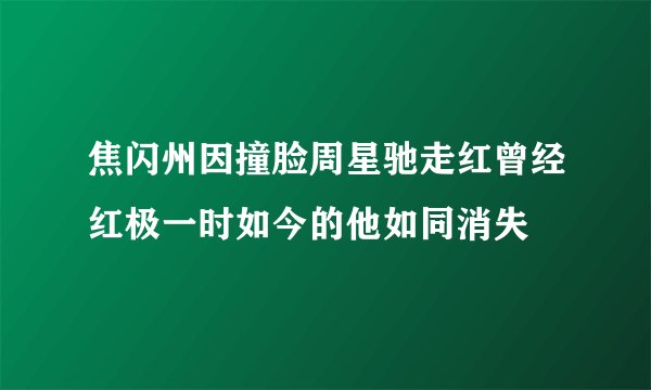 焦闪州因撞脸周星驰走红曾经红极一时如今的他如同消失