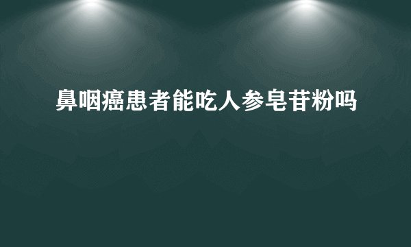 鼻咽癌患者能吃人参皂苷粉吗