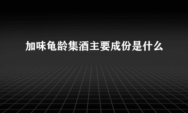 加味龟龄集酒主要成份是什么
