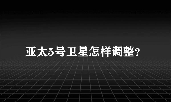 亚太5号卫星怎样调整？