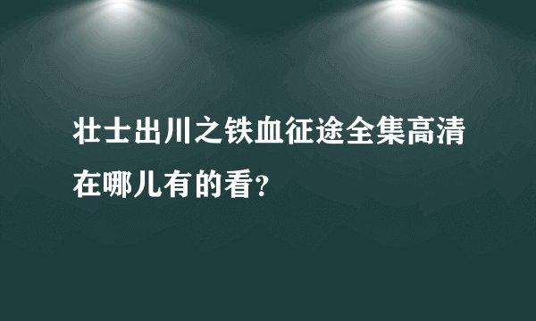 壮士出川之铁血征途全集高清在哪儿有的看?