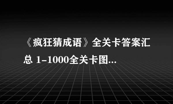 《疯狂猜成语》全关卡答案汇总 1-1000全关卡图解答案大全