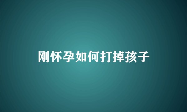 刚怀孕如何打掉孩子
