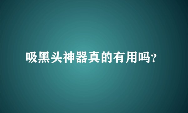 吸黑头神器真的有用吗？