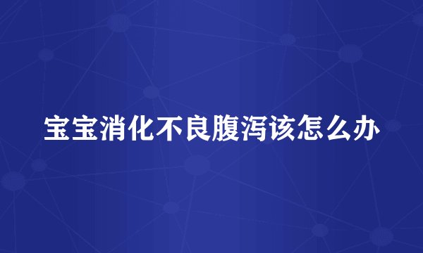宝宝消化不良腹泻该怎么办