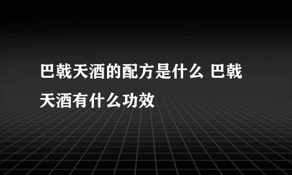 巴戟天酒的配方是什么 巴戟天酒有什么功效