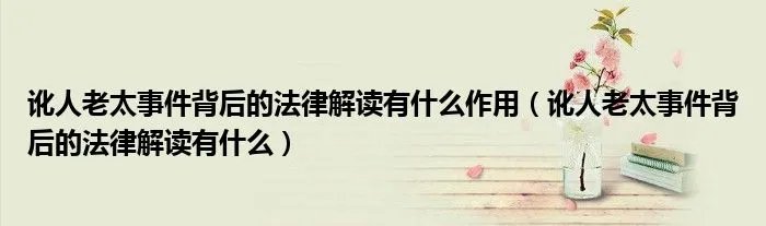 讹人老太事件背后的法律解读有什么作用（讹人老太事件背后的法律解读有什么）