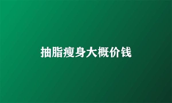 抽脂瘦身大概价钱