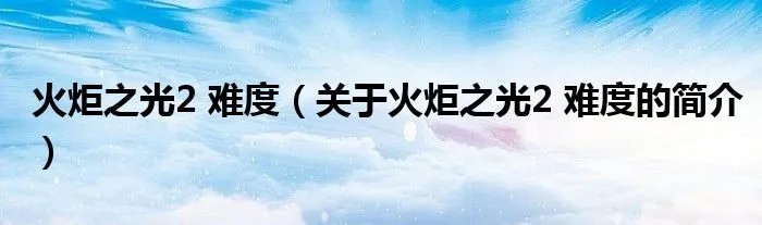 火炬之光2 难度（关于火炬之光2 难度的简介）