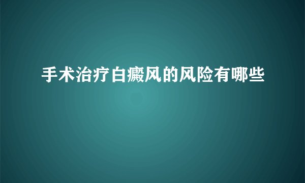 手术治疗白癜风的风险有哪些