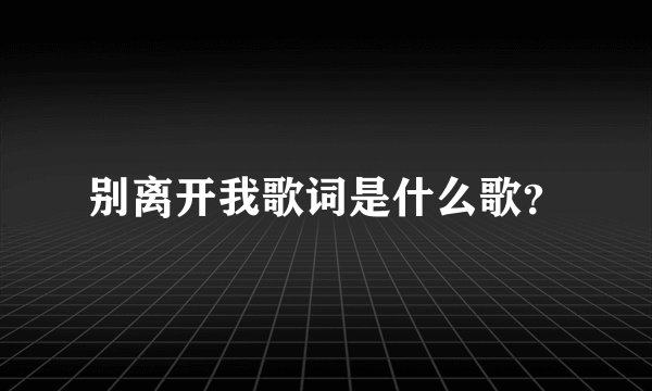 别离开我歌词是什么歌？