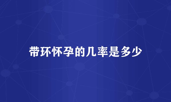 带环怀孕的几率是多少
