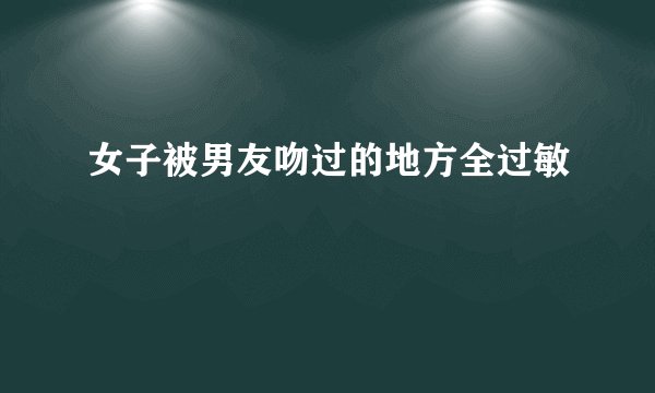 女子被男友吻过的地方全过敏