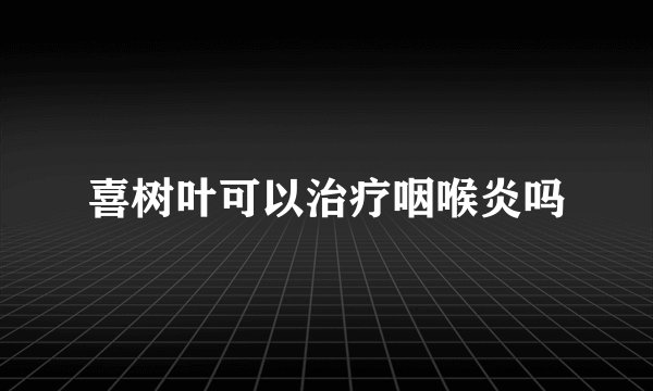 喜树叶可以治疗咽喉炎吗