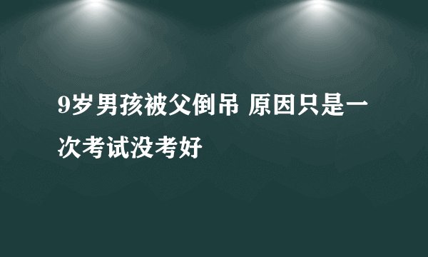 9岁男孩被父倒吊 原因只是一次考试没考好