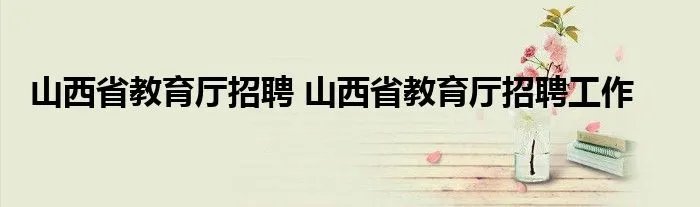 山西省教育厅招聘 山西省教育厅招聘工作