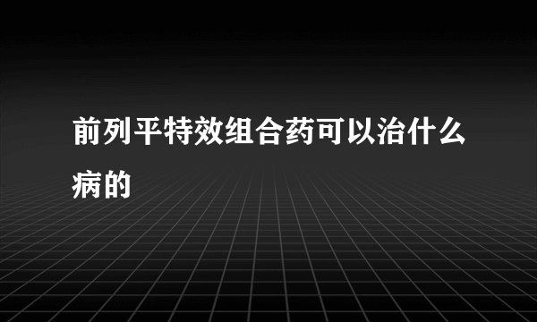 前列平特效组合药可以治什么病的