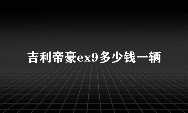 吉利帝豪ex9多少钱一辆