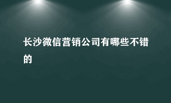 长沙微信营销公司有哪些不错的