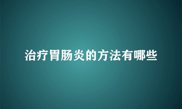治疗胃肠炎的方法有哪些