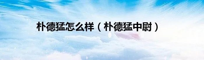 朴德猛怎么样（朴德猛中尉）