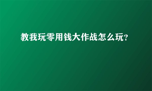 教我玩零用钱大作战怎么玩？