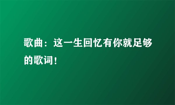歌曲：这一生回忆有你就足够的歌词！