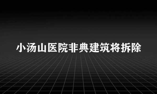 小汤山医院非典建筑将拆除