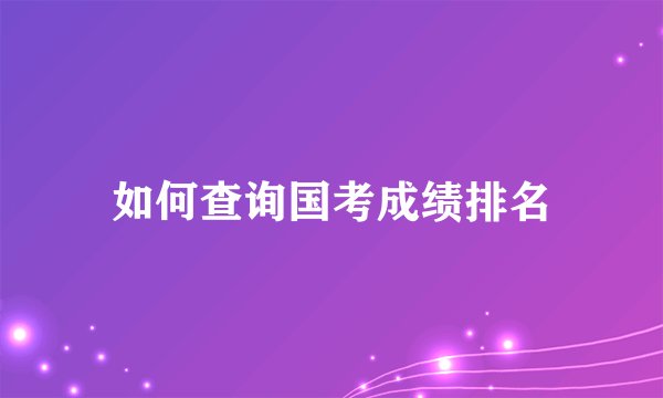 如何查询国考成绩排名