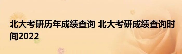 北大考研历年成绩查询 北大考研成绩查询时间2022