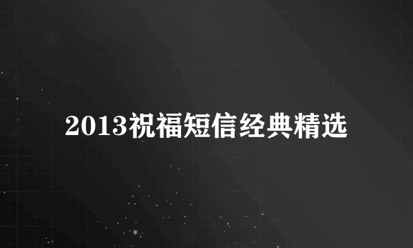 2013祝福短信经典精选