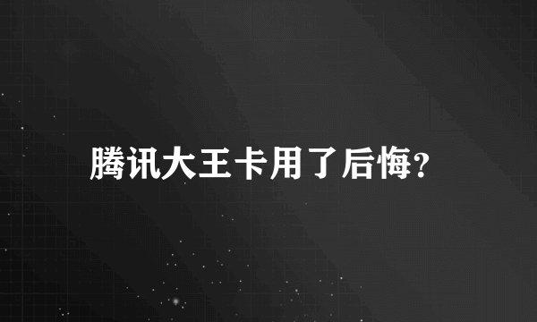 腾讯大王卡用了后悔？