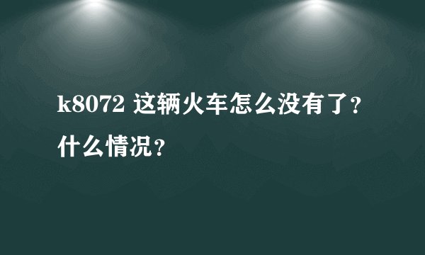 k8072 这辆火车怎么没有了?什么情况?