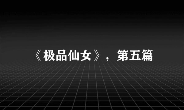 《极品仙女》，第五篇