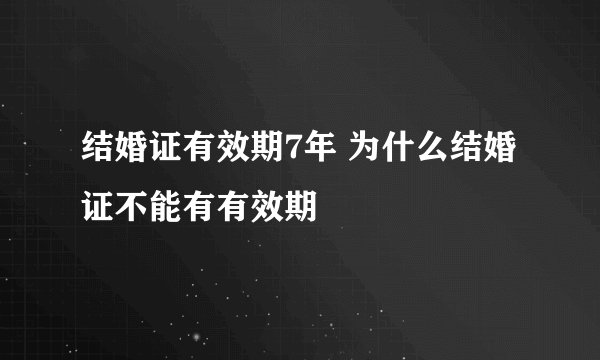 结婚证有效期7年 为什么结婚证不能有有效期