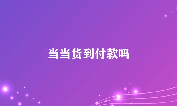当当货到付款吗