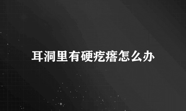 耳洞里有硬疙瘩怎么办