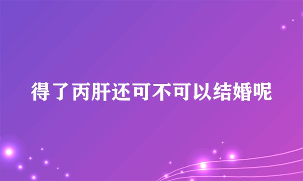 得了丙肝还可不可以结婚呢