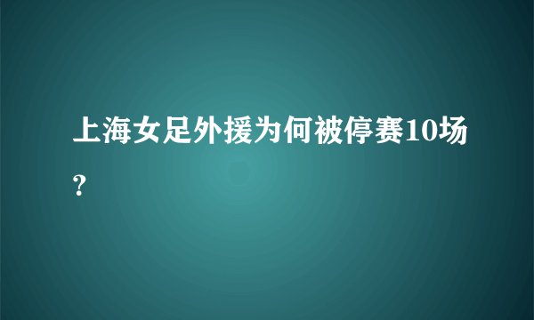 上海女足外援为何被停赛10场？