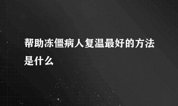 帮助冻僵病人复温最好的方法是什么