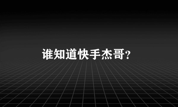 谁知道快手杰哥?