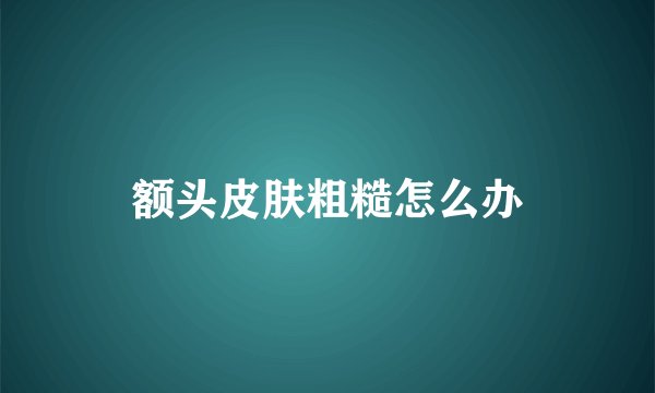 额头皮肤粗糙怎么办