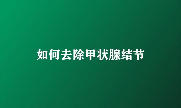 如何去除甲状腺结节