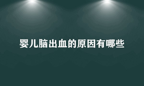 婴儿脑出血的原因有哪些