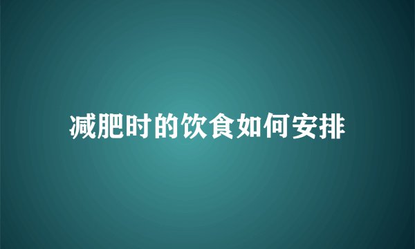 减肥时的饮食如何安排