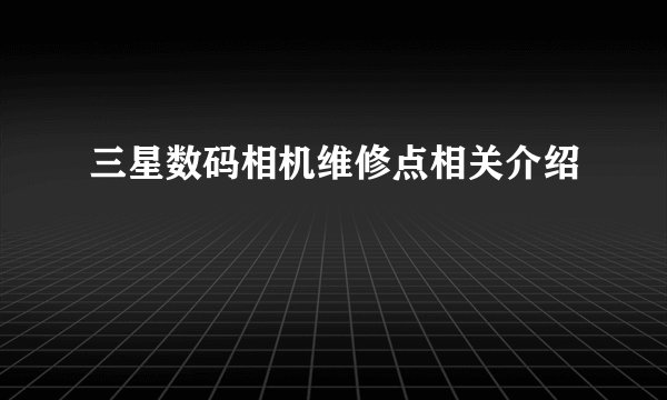 三星数码相机维修点相关介绍